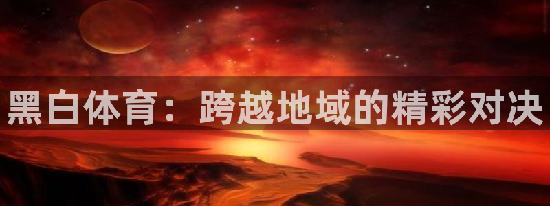 黑白体育：跨越地域的精彩对决