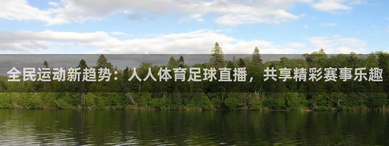 全民运动新趋势：人人体育足球直播，共享精彩赛事乐趣