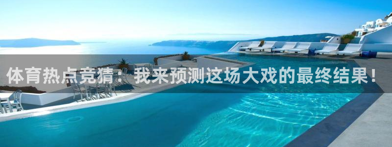 体育热点竞猜：我来预测这场大戏的最终结果！