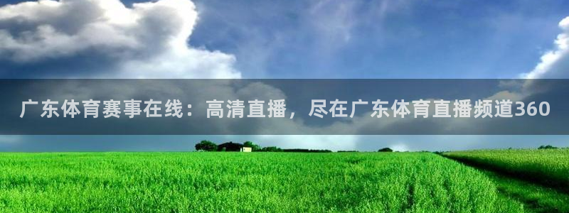 广东体育赛事在线：高清直播，尽在广东体育直播频道360