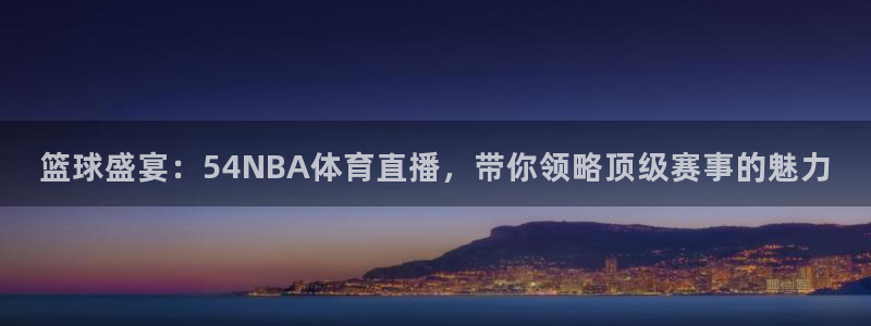 篮球盛宴：54NBA体育直播，带你领略顶级赛事的魅力