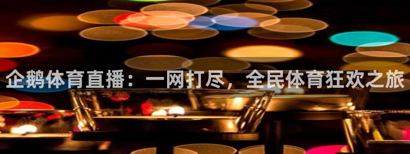 企鹅体育直播：一网打尽，全民体育狂欢之旅