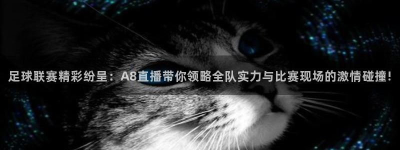 足球联赛精彩纷呈：A8直播带你领略全队实力与比赛现场的激情碰撞!
