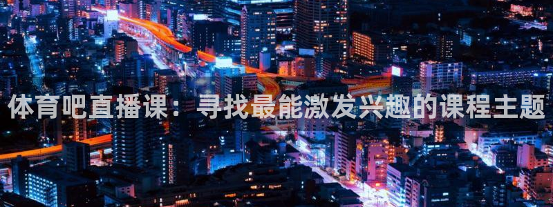 体育吧直播课：寻找最能激发兴趣的课程主题