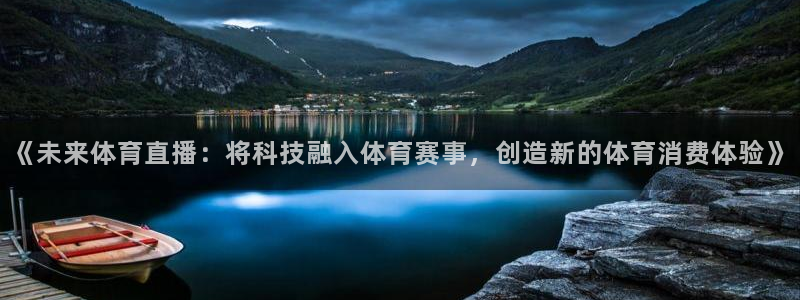 《未来体育直播：将科技融入体育赛事，创造新的体育消费体验》