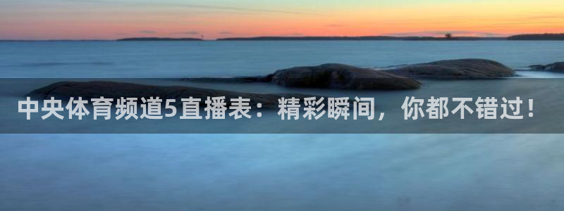 中央体育频道5直播表：精彩瞬间，你都不错过！