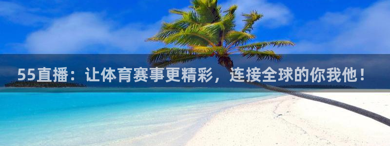55直播：让体育赛事更精彩，连接全球的你我他！