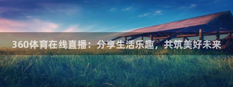360体育在线直播：分享生活乐趣，共筑美好未来