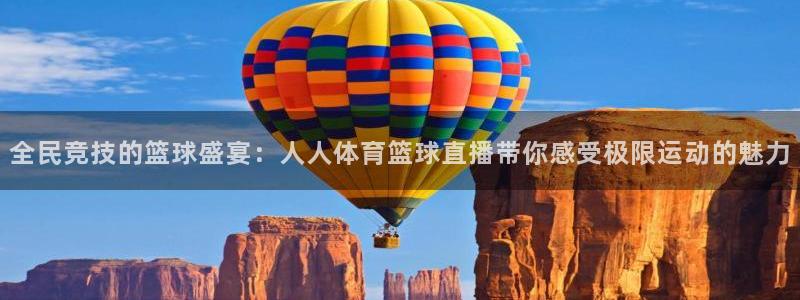 全民竞技的篮球盛宴：人人体育篮球直播带你感受极限运动的魅力